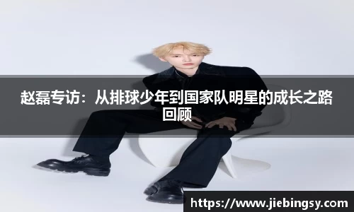 赵磊专访：从排球少年到国家队明星的成长之路回顾