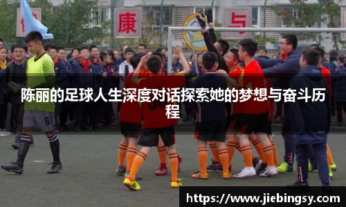 陈丽的足球人生深度对话探索她的梦想与奋斗历程