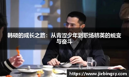 韩硕的成长之路：从青涩少年到职场精英的蜕变与奋斗